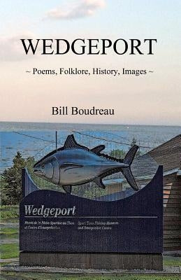 Wedgeport: Poems, Folklore, History, Images by Boudreau, Bill