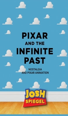 Pixar and the Infinite Past: Nostalgia and Pixar Animation by Spiegel, Josh