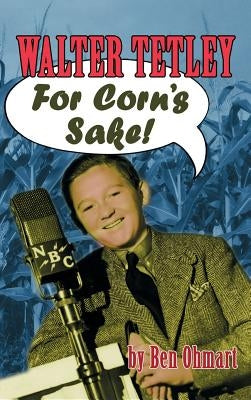 Walter Tetley - For Corn's Sake (hardback) by Ohmart, Ben