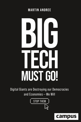 Big Tech Must Go!: Digital Giants Are Destroying Our Democracies and Economies--We Will Stop Them by Andree, Martin