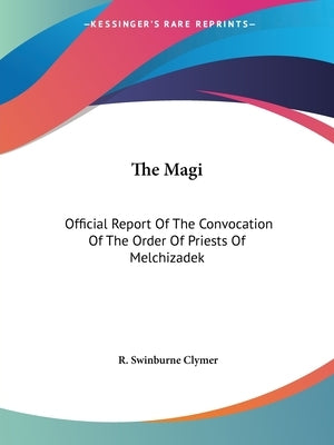 The Magi: Official Report Of The Convocation Of The Order Of Priests Of Melchizadek by Clymer, R. Swinburne