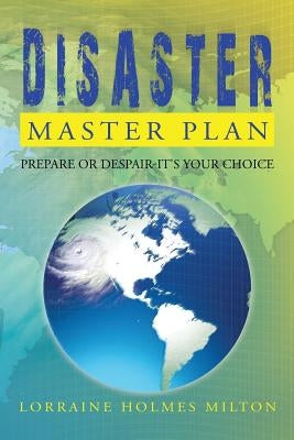 Disaster Master Plan: Prepare or Despair-It's Your Choice by Milton, Lorraine Holmes