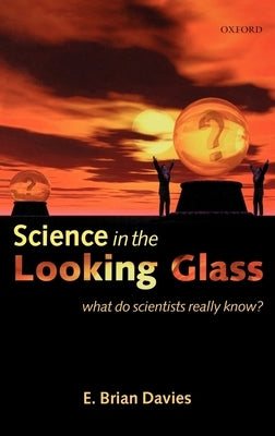 Science in the Looking Glass: What Do Scientists Really Know? by Davies, E. Brian