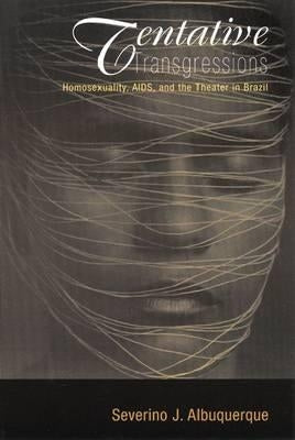 Tentative Transgressions: Homosexuality, Aids, and the Theater in Brazil by Albuquerque, Severino J.