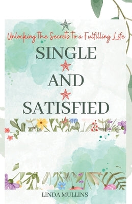 Single and Satisfied: How to be Alone and Happy: Unlocking the Secrets to a Fulfilling Life by Mullins, Linda