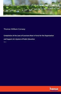 Compilation of the Laws of Louisiana Now in Force for the Organization and Support of a System of Public Education: Vol. 2 by Conway, Thomas William