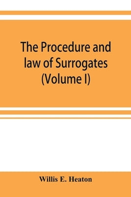 The procedure and law of Surrogates' Courts of the State of New York (Volume I) by E. Heaton, Willis