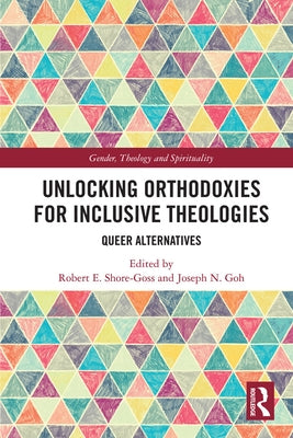 Unlocking Orthodoxies for Inclusive Theologies: Queer Alternatives by Shore-Goss, Robert E.