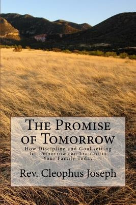 The Promise of Tomorrow: How Discipline and Goal setting for Tomorrow can Transform Your Family Today by Joseph, Cleophus