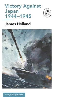 Victory Against Japan 1944-1945: A Ladybird Expert Book: (Ww2 #12) by Holland, James