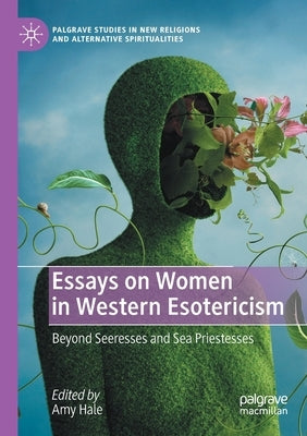 Essays on Women in Western Esotericism: Beyond Seeresses and Sea Priestesses by Hale, Amy