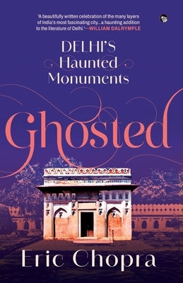Ghosted: Delhi's Haunted Monuments by Chopra, Eric