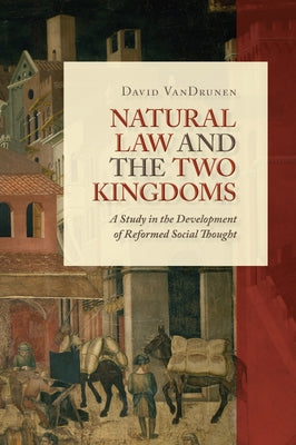 Natural Law and the Two Kingdoms: A Study in the Development of Reformed Social Thought by Vandrunen, David