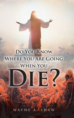Do You Know Where You Are Going When You Die? by Shaw, Wayne a.