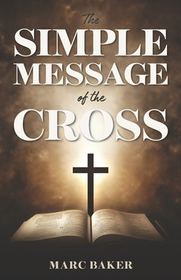 The Simple Message of the Cross by Baker, Marc