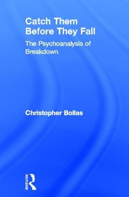 Catch Them Before They Fall: The Psychoanalysis of Breakdown by Bollas, Christopher