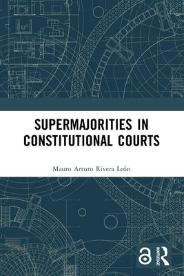 Supermajorities in Constitutional Courts by Rivera León, Mauro Arturo