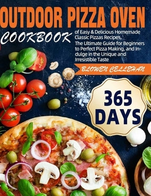 Outdoor Pizza Oven Cookbook: 365 Days of Easy & Delicious Homemade Classic Pizzas Recipes, The Ultimate Guide for Beginners to Perfect Pizza Making by Cellehan, Blowen