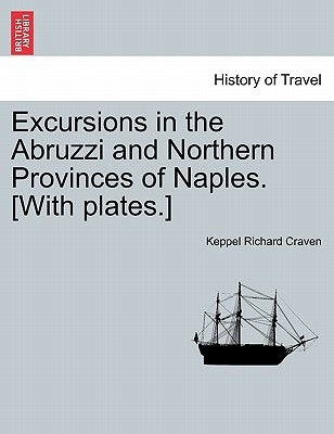 Excursions in the Abruzzi and Northern Provinces of Naples. [With plates.] by Craven, Keppel Richard