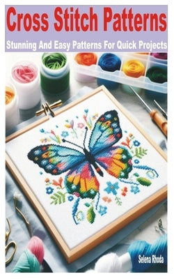 Cross Stitch Patterns: Stunning and Easy Patterns for Quick Projects by Rhoda, Selena