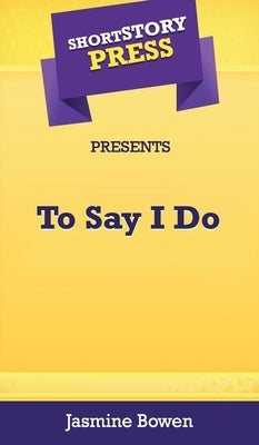Short Story Press Presents To Say I Do by Bowen, Jasmine