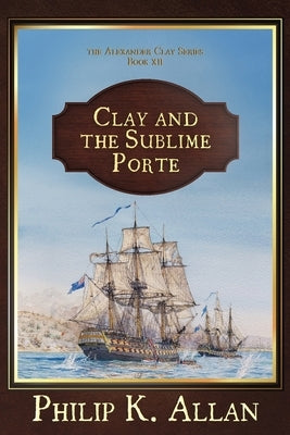 Clay and the Sublime Porte (The Alexander Clay Series Book 12) by Allan, Philip K.