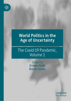 World Politics in the Age of Uncertainty: The Covid-19 Pandemic, Volume 1 by Akıllı, Erman