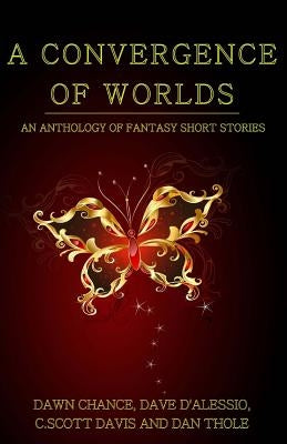 A Convergence of Worlds: An Anthology of Fantasy Short Stories by Chance, Dawn