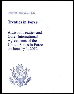 Treaties in Force 2012: A List of Treaties and Other International Agreements of the United States in Force on January 1, 2012: A List of Treaties and by State Dept (U S )