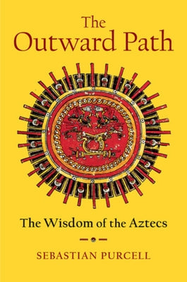 The Outward Path: The Wisdom of the Aztecs by Purcell, Sebastian