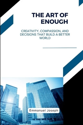 The Art of Enough, Creativity, Compassion, and Decisions That Build a Better World by Joseph, Emmanuel