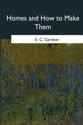 Homes and How to Make Them by Gardner, E. C.