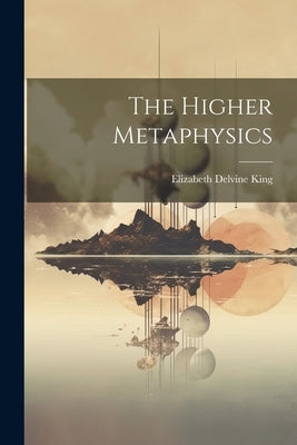 The Higher Metaphysics by King, Elizabeth Delvine