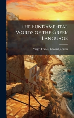 The Fundamental Words of the Greek Language by Valpy, Francis Edward Jackson