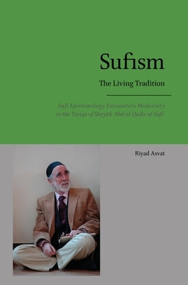 Sufism - The Living Tradition: Sufi Epistemology Encounters Modernity in the Tariqa of Shaykh 'Abd al-Qadir al-Sufi by Asvat, Riyad