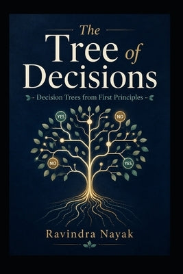 The Tree of Decisions: Decision Trees from First Principles by Nayak, Ravindra Kumar