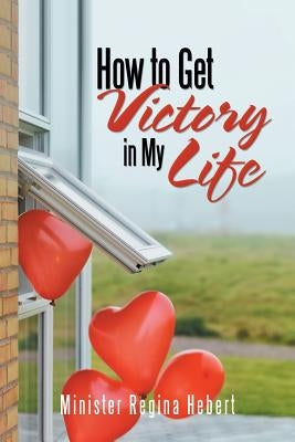 How to Get Victory in My Life by Hebert, Minister Regina