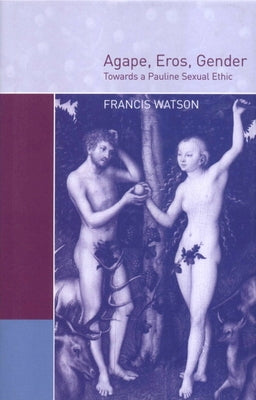 Agape, Eros, Gender: Towards a Pauline Sexual Ethic by Watson, Francis