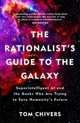 The Rationalist's Guide to the Galaxy: Superintelligent AI and the Geeks Who Are Trying to Save Humanity's Future by Chivers, Tom