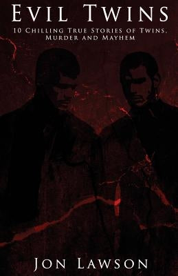 Evil Twins: 10 Chilling True Stories of Twins, Murder and Mayhem by Lawson, Jon