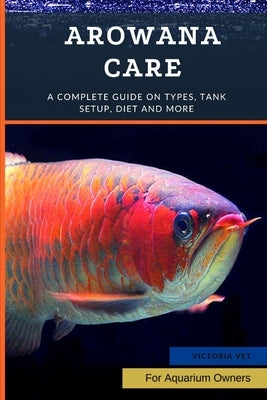 Arowana Care: A Complete Guide on Types, Tank Setup, Diet and More by Vet, Victoria