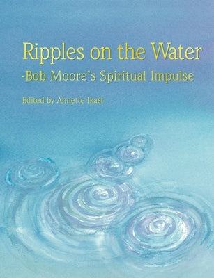 Ripples on the water: Bob Moore's Spiritual Impulse by Ikast, Annette