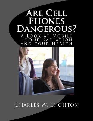 Are Cell Phones Dangerous?: A Look at Mobile Phone Radiation and Your Health by Leighton, Charles W.