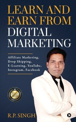 Learn and Earn From Digital Marketing: Affiliate Marketing, Drop Shipping, E-Learning, YouTube, Instagram, Facebook by R P Singh