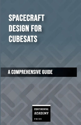Spacecraft Design for CubeSats - A Comprehensive Guide by Academy Press, Continental