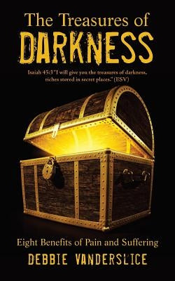 The Treasures of Darkness: Eight Benefits of Pain and Suffering by Vanderslice, Debbie