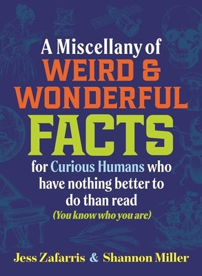 A Miscellany of Weird and Wonderful Facts for Curious Humans Who Have Nothing Better to Do Than Read: (You Know Who You Are.) by Zafarris, Jess