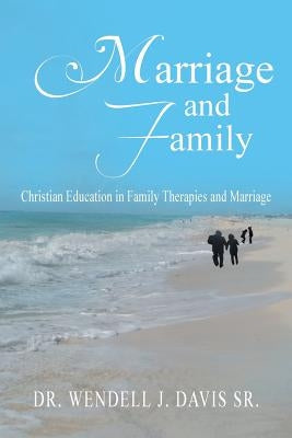 Marriage and Family: Christian Education in Family Therapies and Marriage by Davis, Wendell J., Sr.