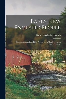 Early New England People: Some Account of the Ellis, Pemberton, Willard, Prescott, Titcomb, Sewall, by Elizabeth, Titcomb Sarah