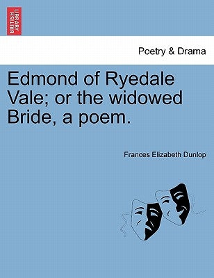 Edmond of Ryedale Vale; Or the Widowed Bride, a Poem. by Dunlop, Frances Elizabeth